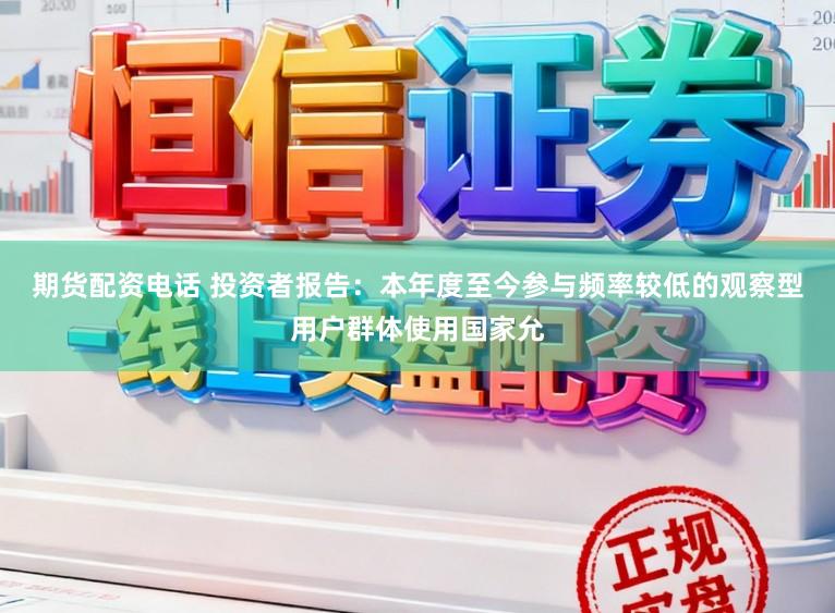 期货配资电话 投资者报告：本年度至今参与频率较低的观察型用户群体使用国家允