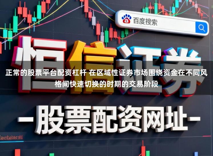 正常的股票平台配资杠杆 在区域性证券市场围绕资金在不同风格间快速切换的时期的交易阶段