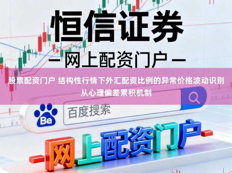股票配资门户 结构性行情下外汇配资比例的异常价格波动识别从心理偏差累积机制