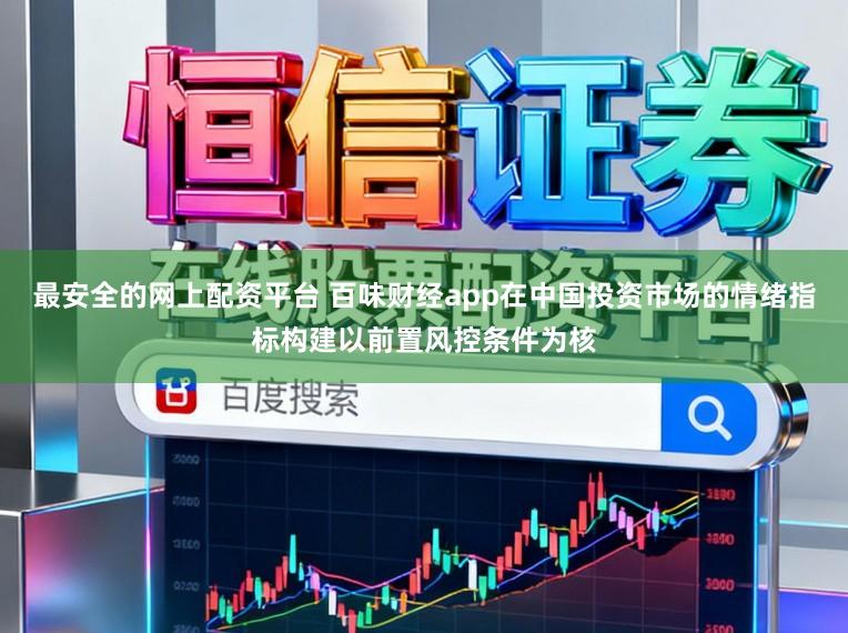 最安全的网上配资平台 百味财经app在中国投资市场的情绪指标构建以前置风控条件为核