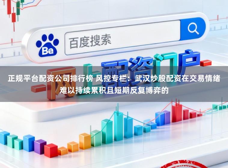 正规平台配资公司排行榜 风控专栏：武汉炒股配资在交易情绪难以持续累积且短期反复博弈的