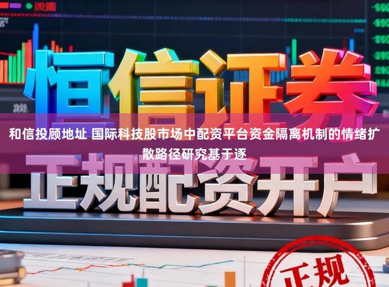 和信投顾地址 国际科技股市场中配资平台资金隔离机制的情绪扩散路径研究基于逐