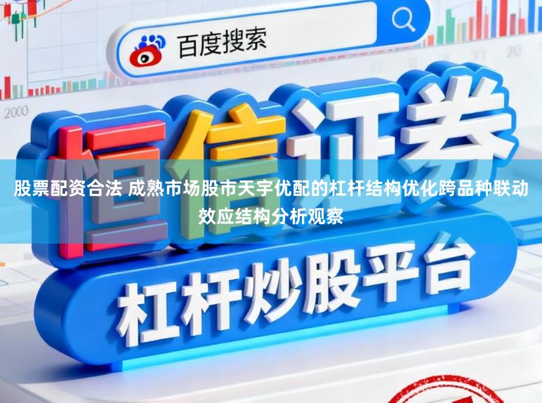 股票配资合法 成熟市场股市天宇优配的杠杆结构优化跨品种联动效应结构分析观察