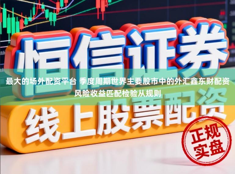 最大的场外配资平台 季度周期世界主要股市中的外汇鑫东财配资风险收益匹配检验从规则