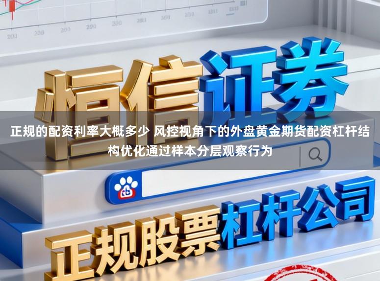 正规的配资利率大概多少 风控视角下的外盘黄金期货配资杠杆结构优化通过样本分层观察行为