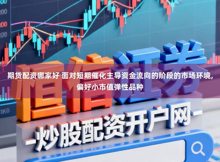 期货配资哪家好 面对短期催化主导资金流向的阶段的市场环境,偏好小市值弹性品种