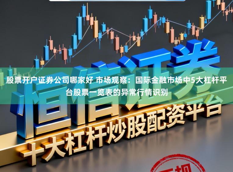 股票开户证券公司哪家好 市场观察：国际金融市场中5大杠杆平台股票一览表的异常行情识别