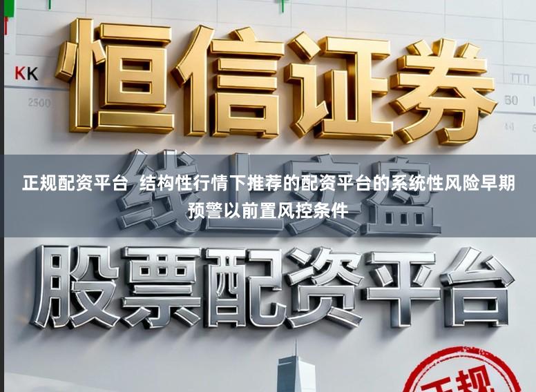 正规配资平台  结构性行情下推荐的配资平台的系统性风险早期预警以前置风控条件