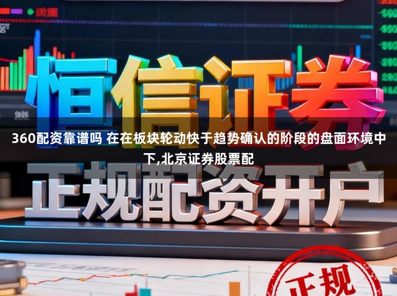 360配资靠谱吗 在在板块轮动快于趋势确认的阶段的盘面环境中下,北京证券股票配