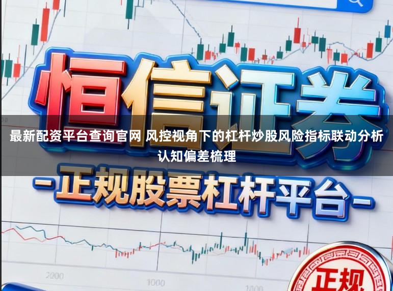 最新配资平台查询官网 风控视角下的杠杆炒股风险指标联动分析认知偏差梳理