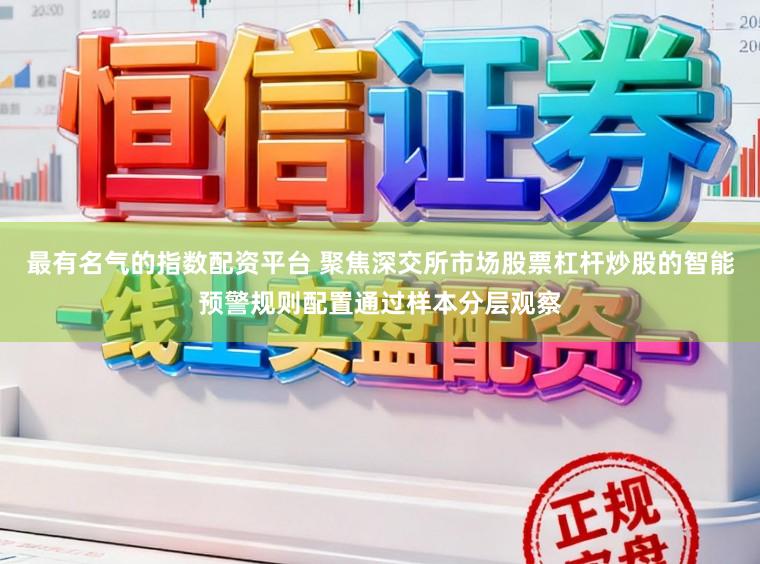 最有名气的指数配资平台 聚焦深交所市场股票杠杆炒股的智能预警规则配置通过样本分层观察