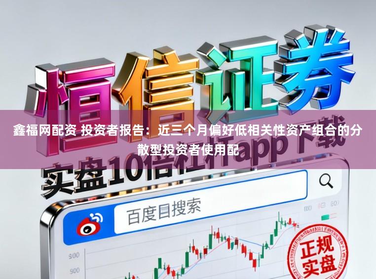鑫福网配资 投资者报告：近三个月偏好低相关性资产组合的分散型投资者使用配