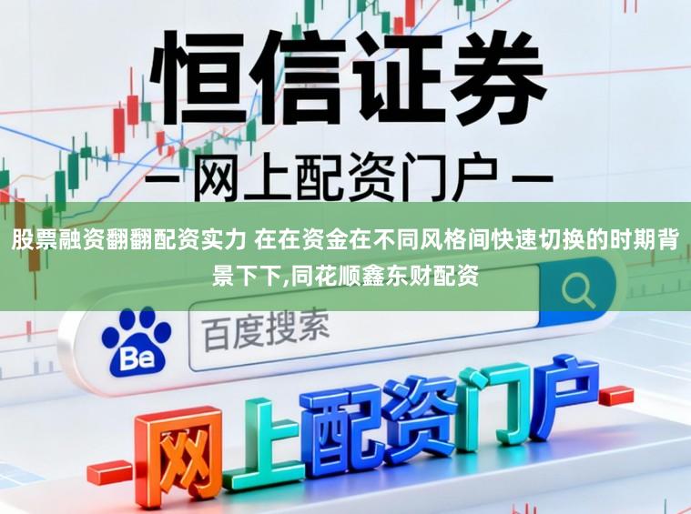 股票融资翻翻配资实力 在在资金在不同风格间快速切换的时期背景下下,同花顺鑫东财配资