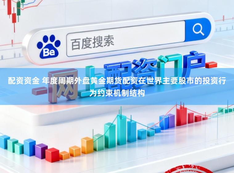 配资资金 年度周期外盘黄金期货配资在世界主要股市的投资行为约束机制结构