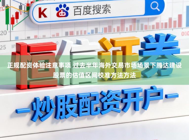 正规配资体验注意事项 过去半年海外交易市场场景下腾达建设股票的估值区间校准方法方法