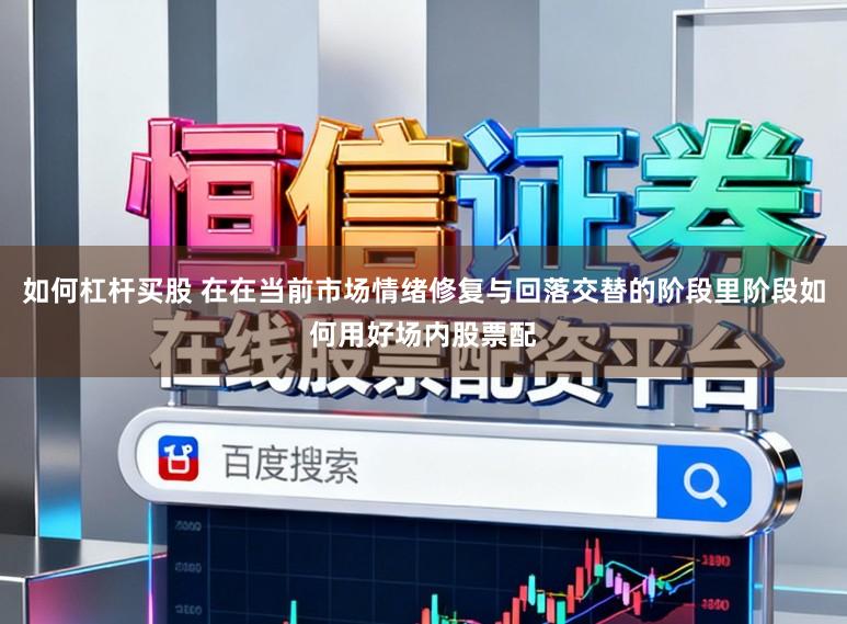 如何杠杆买股 在在当前市场情绪修复与回落交替的阶段里阶段如何用好场内股票配