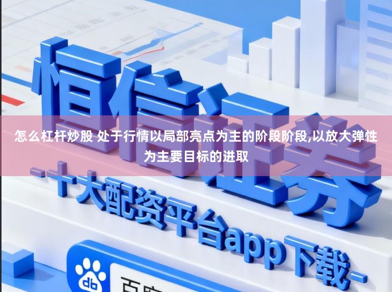 怎么杠杆炒股 处于行情以局部亮点为主的阶段阶段,以放大弹性为主要目标的进取
