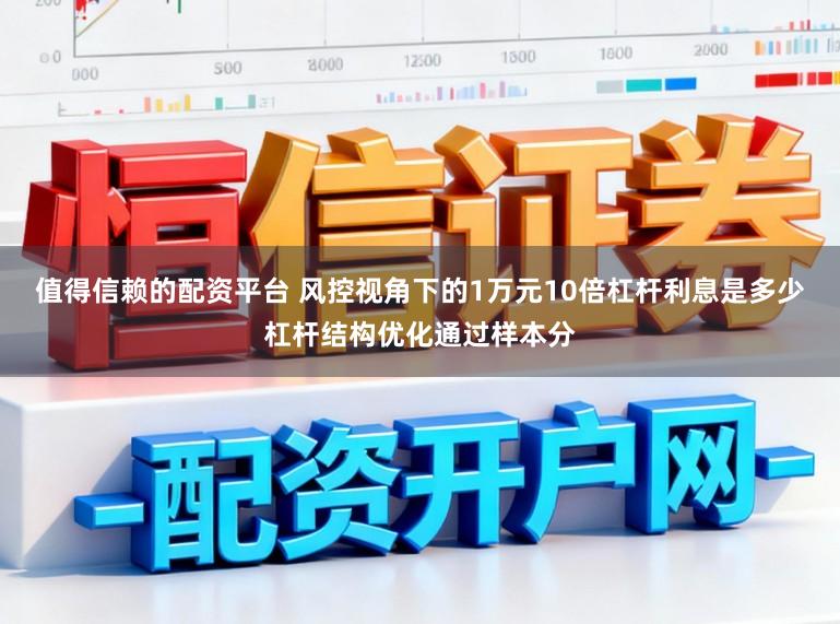 值得信赖的配资平台 风控视角下的1万元10倍杠杆利息是多少杠杆结构优化通过样本分