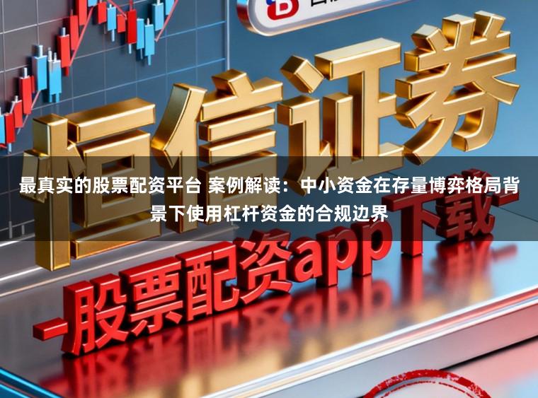最真实的股票配资平台 案例解读：中小资金在存量博弈格局背景下使用杠杆资金的合规边界