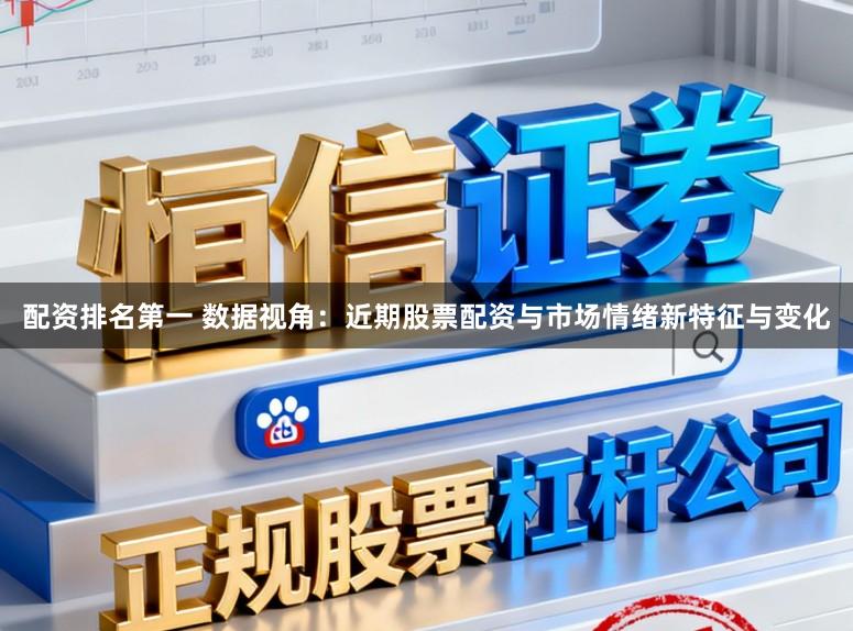 配资排名第一 数据视角：近期股票配资与市场情绪新特征与变化