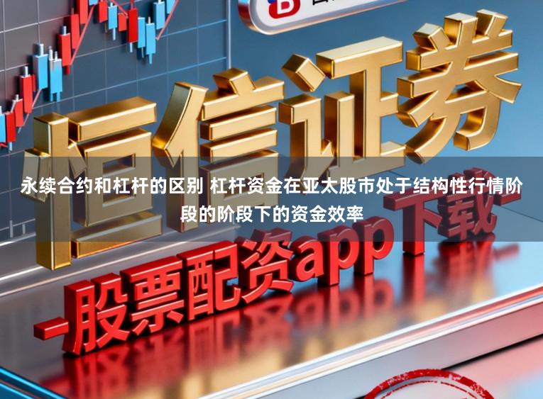 永续合约和杠杆的区别 杠杆资金在亚太股市处于结构性行情阶段的阶段下的资金效率