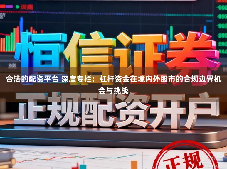 合法的配资平台 深度专栏：杠杆资金在境内外股市的合规边界机会与挑战