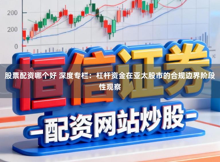 股票配资哪个好 深度专栏：杠杆资金在亚太股市的合规边界阶段性观察
