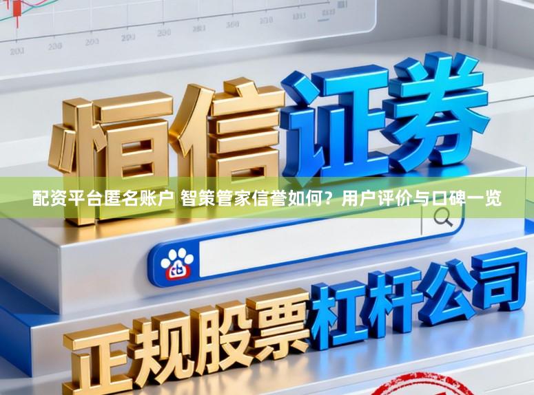 配资平台匿名账户 智策管家信誉如何？用户评价与口碑一览