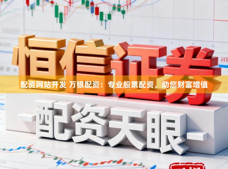 配资网站开发 万银配资：专业股票配资，助您财富增值
