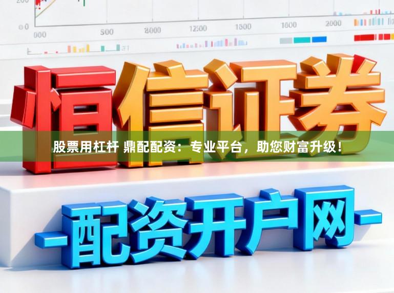 股票用杠杆 鼎配配资：专业平台，助您财富升级！