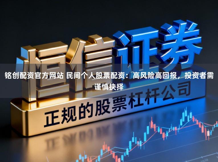 铭创配资官方网站 民间个人股票配资：高风险高回报，投资者需谨慎抉择