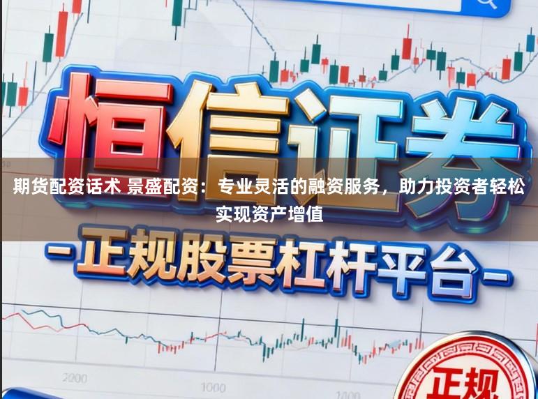 期货配资话术 景盛配资：专业灵活的融资服务，助力投资者轻松实现资产增值