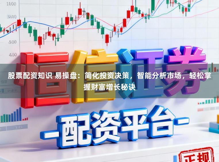 股票配资知识 易操盘：简化投资决策，智能分析市场，轻松掌握财富增长秘诀