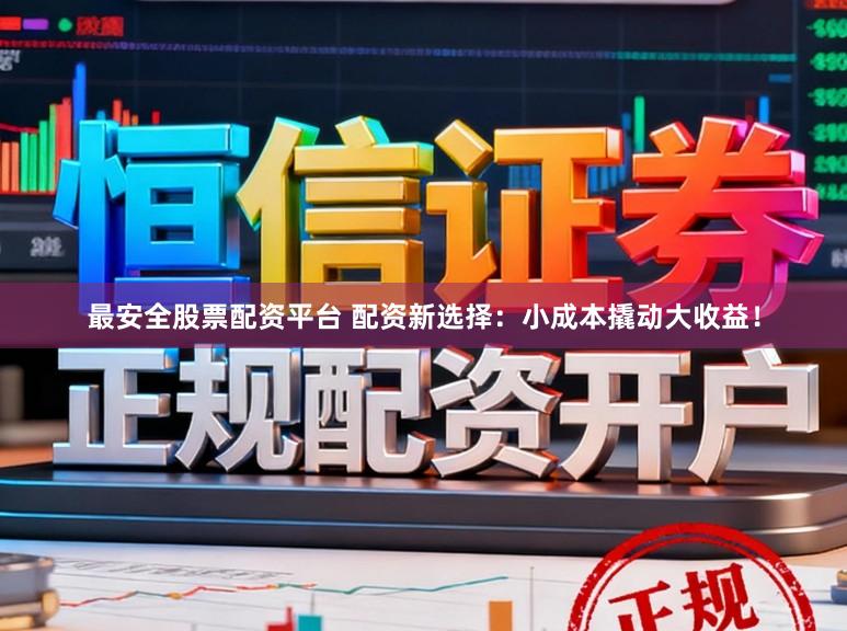 最安全股票配资平台 配资新选择：小成本撬动大收益！