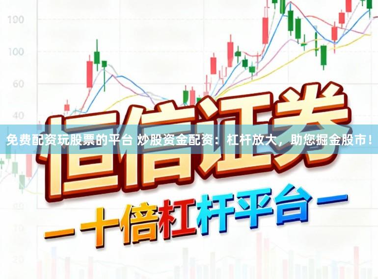 免费配资玩股票的平台 炒股资金配资：杠杆放大，助您掘金股市！