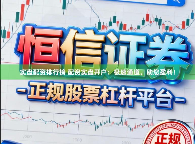实盘配资排行榜 配资实盘开户：极速通道，助您盈利！