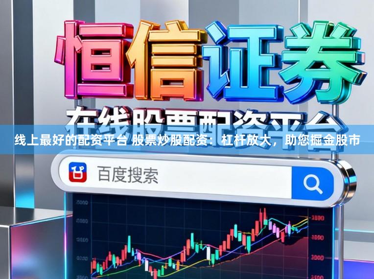 线上最好的配资平台 股票炒股配资：杠杆放大，助您掘金股市