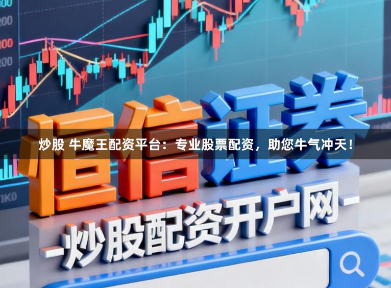 炒股 牛魔王配资平台：专业股票配资，助您牛气冲天！