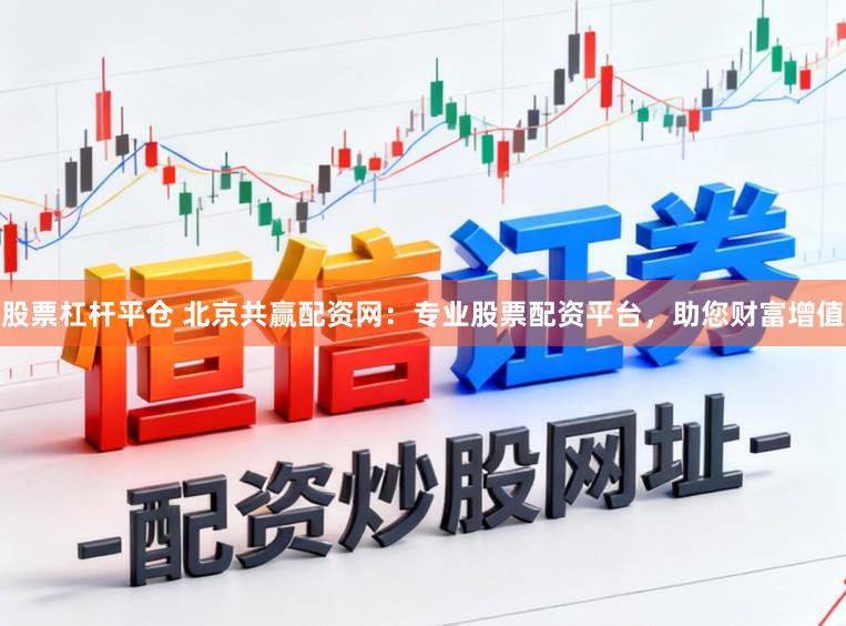 股票杠杆平仓 北京共赢配资网：专业股票配资平台，助您财富增值