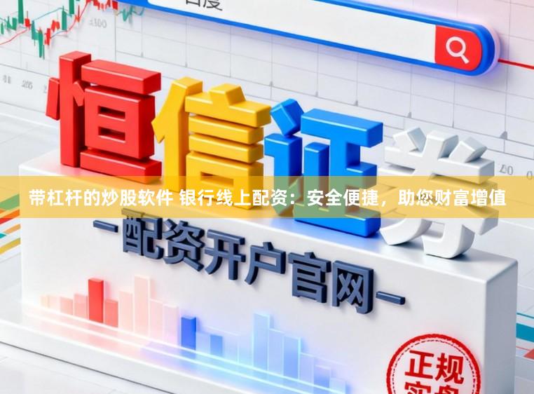 带杠杆的炒股软件 银行线上配资：安全便捷，助您财富增值