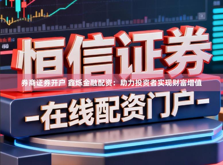 券商证券开户 鑫烁金融配资：助力投资者实现财富增值