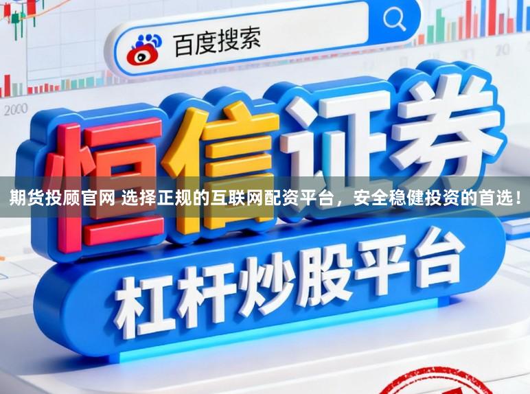 期货投顾官网 选择正规的互联网配资平台，安全稳健投资的首选！