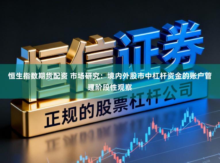 恒生指数期货配资 市场研究：境内外股市中杠杆资金的账户管理阶段性观察