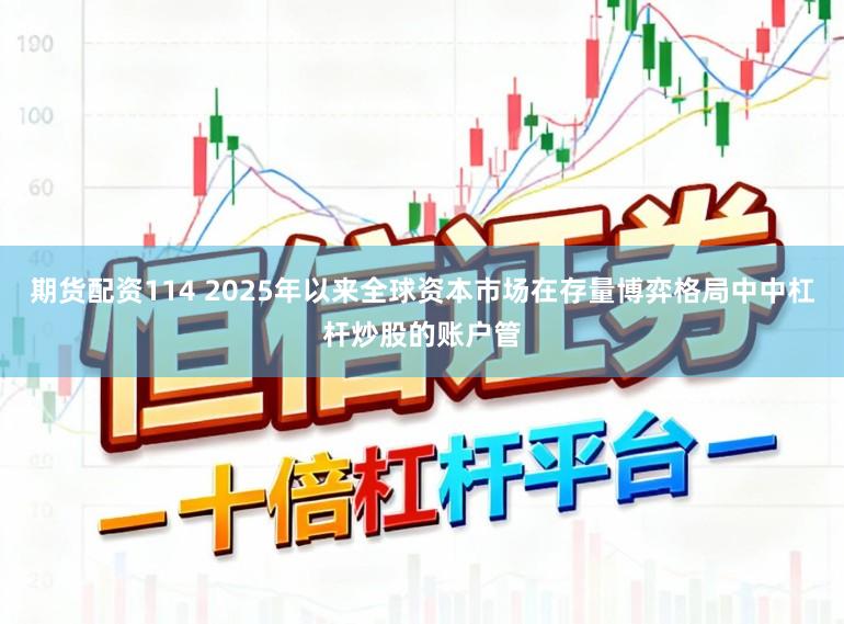 期货配资114 2025年以来全球资本市场在存量博弈格局中中杠杆炒股的账户管