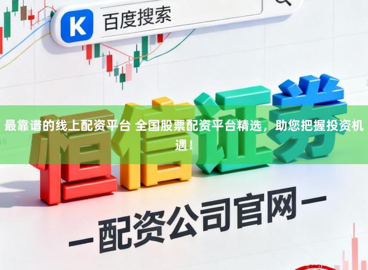 最靠谱的线上配资平台 全国股票配资平台精选，助您把握投资机遇！