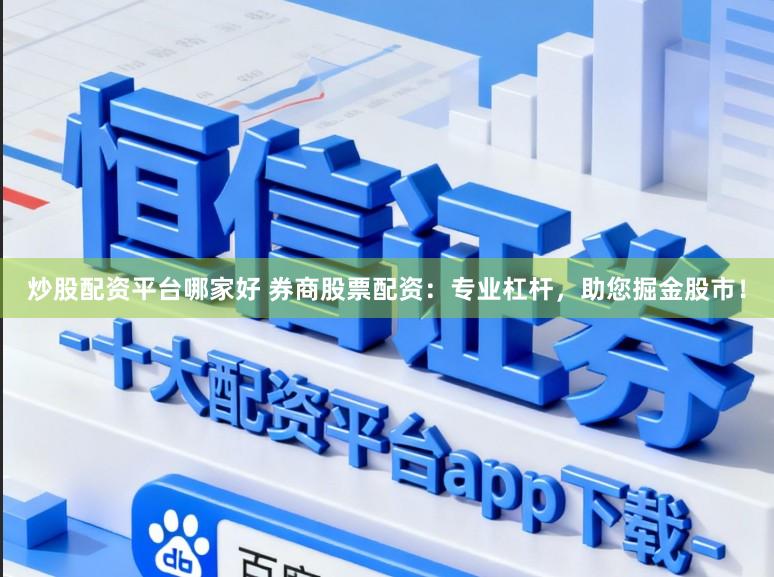 炒股配资平台哪家好 券商股票配资：专业杠杆，助您掘金股市！