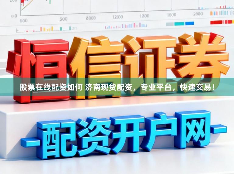 股票在线配资如何 济南现货配资，专业平台，快速交易！