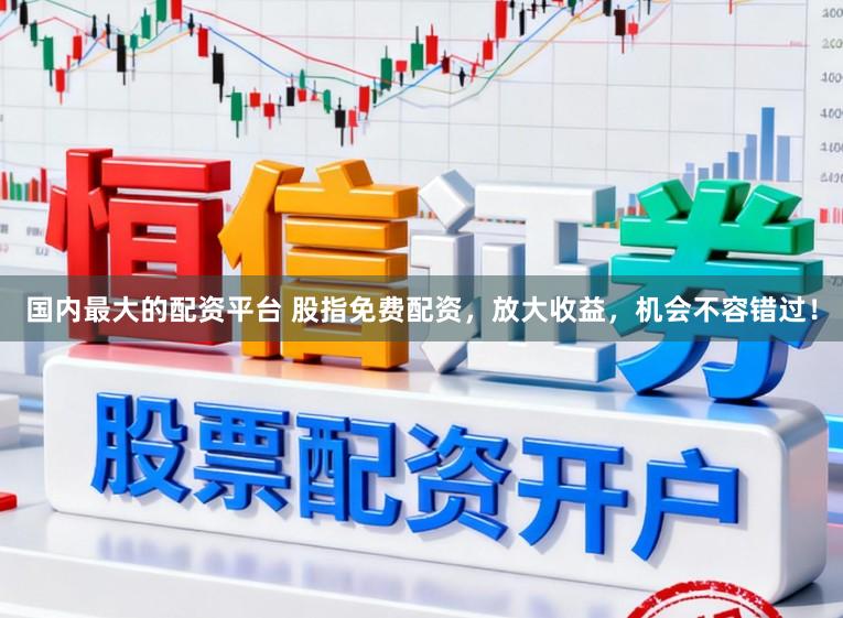 国内最大的配资平台 股指免费配资，放大收益，机会不容错过！
