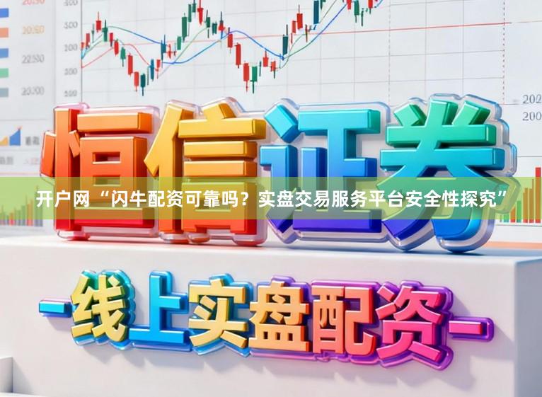 开户网 “闪牛配资可靠吗？实盘交易服务平台安全性探究”