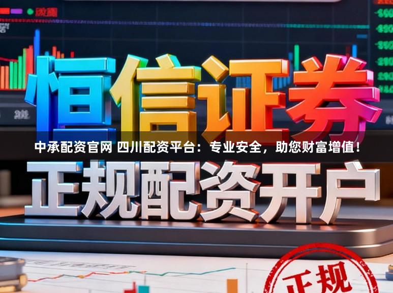 中承配资官网 四川配资平台：专业安全，助您财富增值！